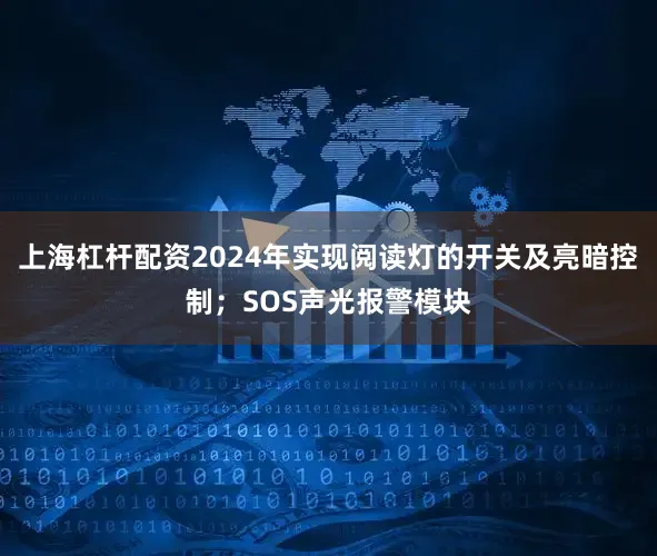 上海杠杆配资2024年实现阅读灯的开关及亮暗控制；SOS声光报警模块