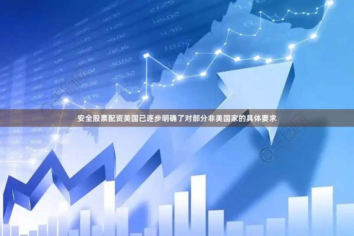 安全股票配资美国已逐步明确了对部分非美国家的具体要求