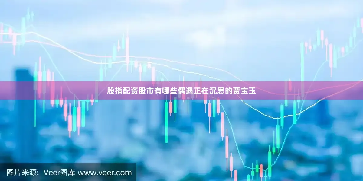 股指配资股市有哪些偶遇正在沉思的贾宝玉
