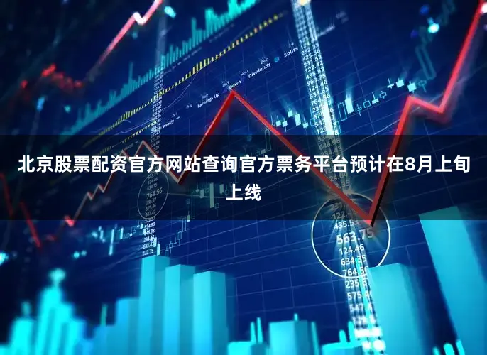 北京股票配资官方网站查询官方票务平台预计在8月上旬上线