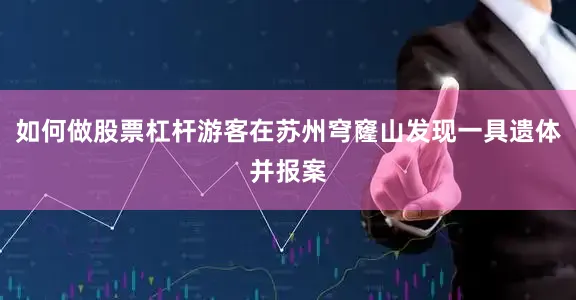如何做股票杠杆游客在苏州穹窿山发现一具遗体并报案