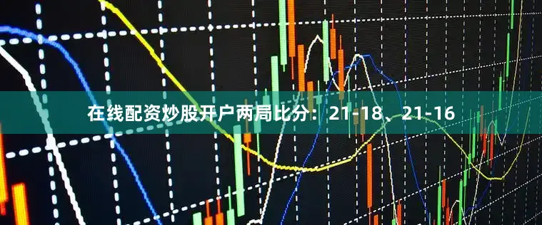 在线配资炒股开户两局比分：21-18、21-16