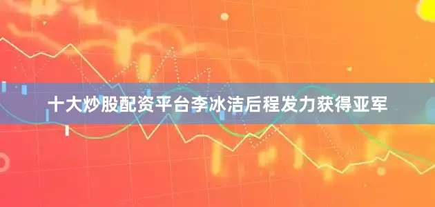 十大炒股配资平台李冰洁后程发力获得亚军