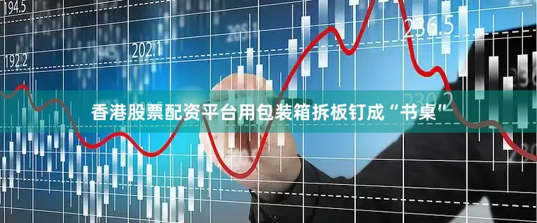 香港股票配资平台用包装箱拆板钉成“书桌”
