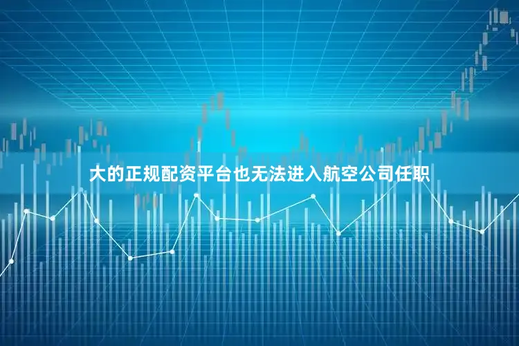 大的正规配资平台也无法进入航空公司任职