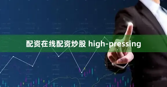 配资在线配资炒股 high-pressing
