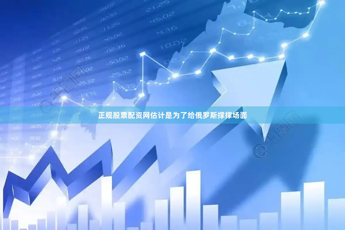 正规股票配资网估计是为了给俄罗斯撑撑场面