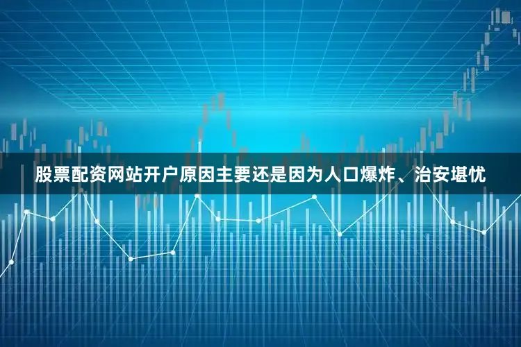 股票配资网站开户原因主要还是因为人口爆炸、治安堪忧