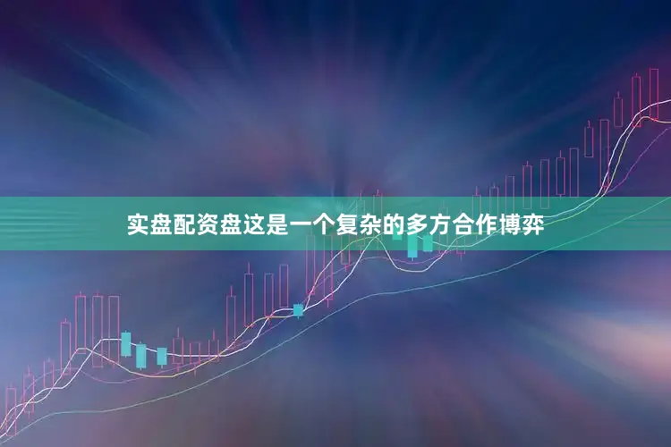 实盘配资盘这是一个复杂的多方合作博弈
