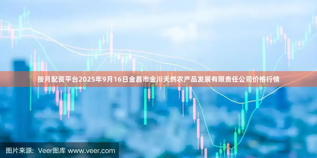 按月配资平台2025年9月16日金昌市金川天然农产品发展有限责任公司价格行情