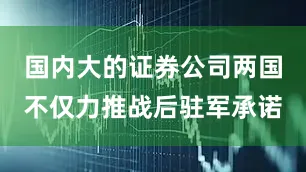 国内大的证券公司两国不仅力推战后驻军承诺
