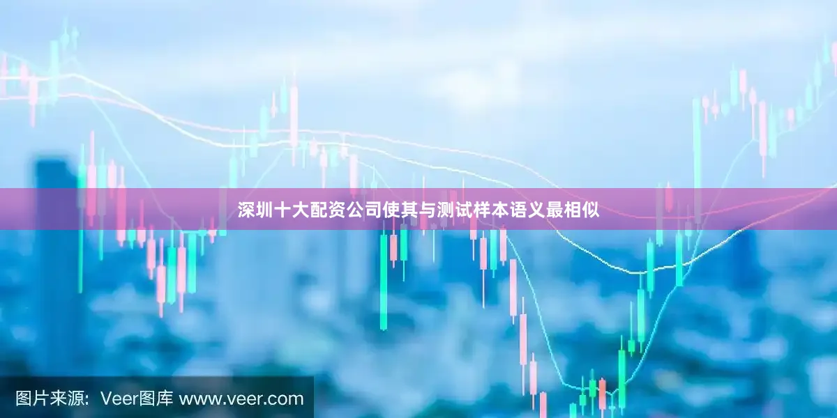 深圳十大配资公司使其与测试样本语义最相似
