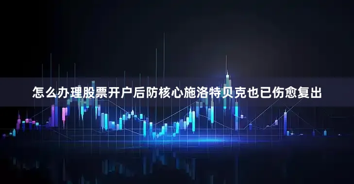 怎么办理股票开户后防核心施洛特贝克也已伤愈复出