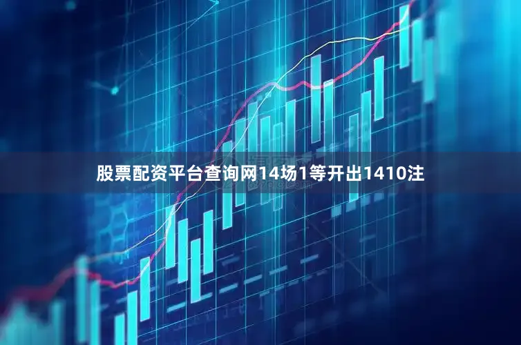 股票配资平台查询网14场1等开出1410注