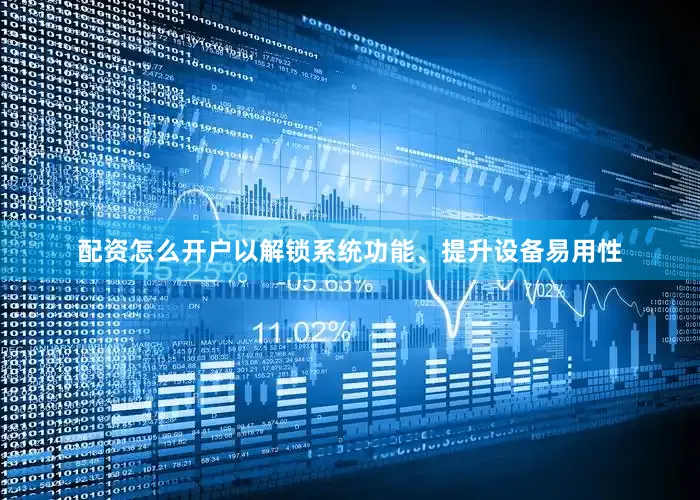 配资怎么开户以解锁系统功能、提升设备易用性