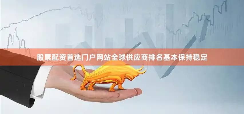 股票配资首选门户网站全球供应商排名基本保持稳定